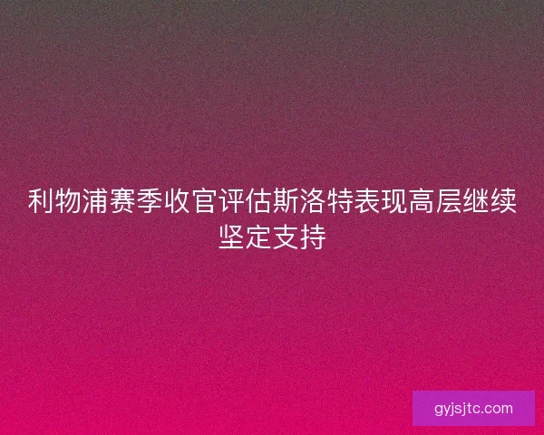 利物浦赛季收官评估斯洛特表现高层继续坚定支持